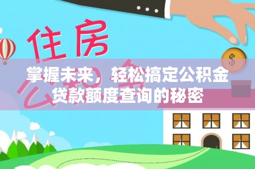 夏邑掌握未来，轻松搞定公积金贷款额度查询的秘密