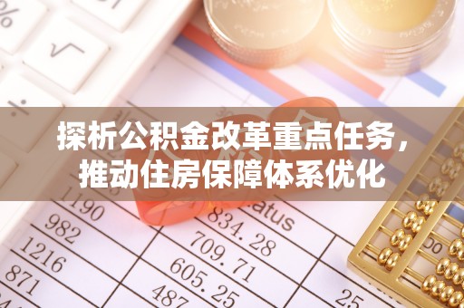夏邑探析公积金改革重点任务，推动住房保障体系优化