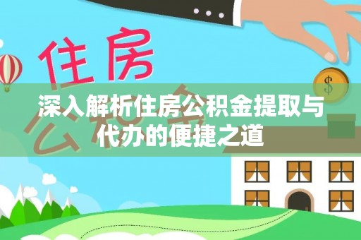 夏邑深入解析住房公积金提取与代办的便捷之道