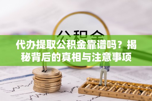 夏邑代办提取公积金靠谱吗？揭秘背后的真相与注意事项