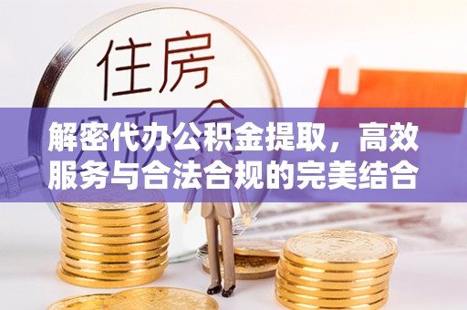 夏邑解密代办公积金提取，高效服务与合法合规的完美结合