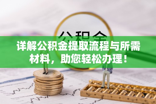 夏邑详解公积金提取流程与所需材料，助您轻松办理！