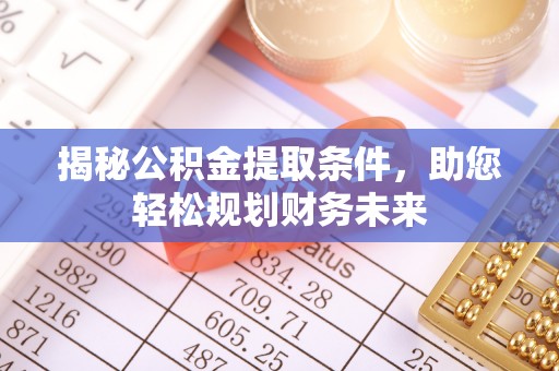 夏邑揭秘公积金提取条件，助您轻松规划财务未来