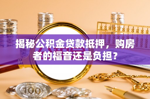 夏邑揭秘公积金贷款抵押，购房者的福音还是负担？