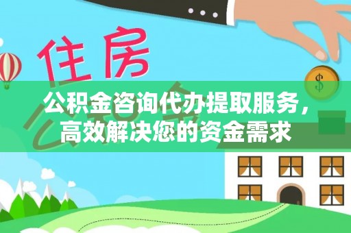 夏邑公积金咨询代办提取服务，高效解决您的资金需求