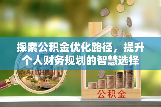 夏邑探索公积金优化路径，提升个人财务规划的智慧选择