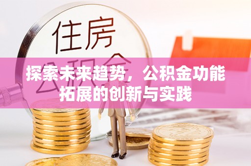 夏邑探索未来趋势，公积金功能拓展的创新与实践