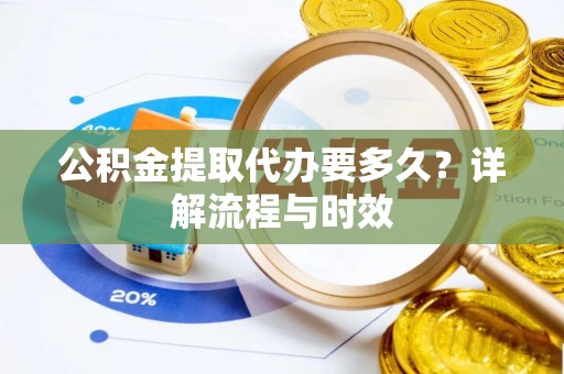 夏邑公积金提取代办要多久？详解流程与时效