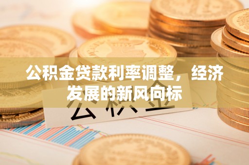 夏邑公积金贷款利率调整，经济发展的新风向标