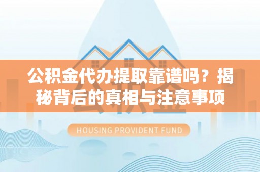 夏邑公积金代办提取靠谱吗？揭秘背后的真相与注意事项
