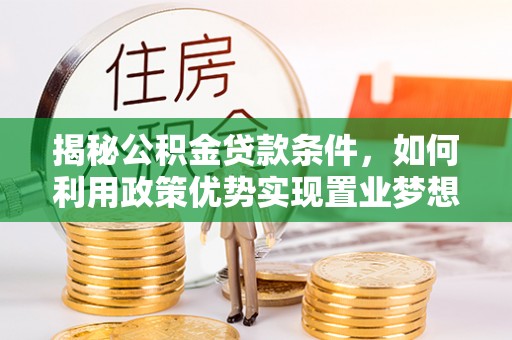 夏邑揭秘公积金贷款条件，如何利用政策优势实现置业梦想