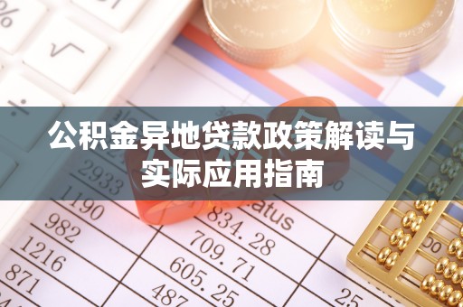 夏邑公积金异地贷款政策解读与实际应用指南