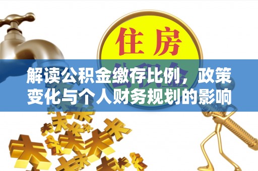 夏邑解读公积金缴存比例，政策变化与个人财务规划的影响