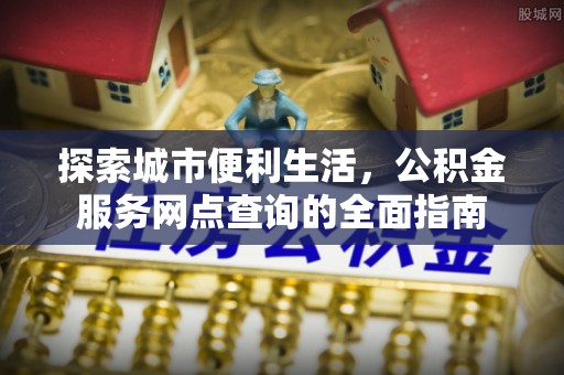 夏邑探索城市便利生活，公积金服务网点查询的全面指南