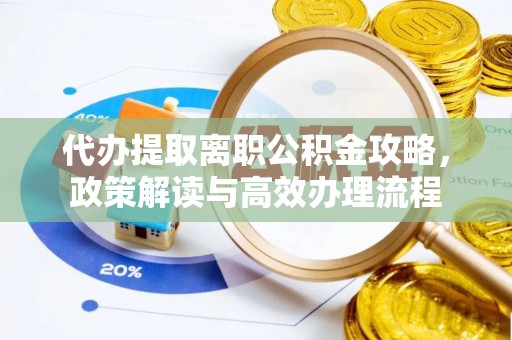 夏邑代办提取离职公积金攻略，政策解读与高效办理流程