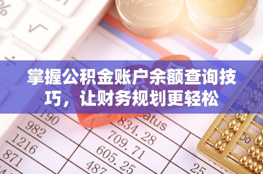 夏邑掌握公积金账户余额查询技巧，让财务规划更轻松