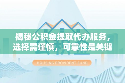 夏邑揭秘公积金提取代办服务，选择需谨慎，可靠性是关键