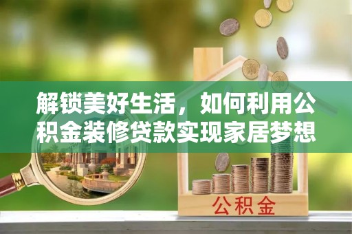 夏邑解锁美好生活，如何利用公积金装修贷款实现家居梦想