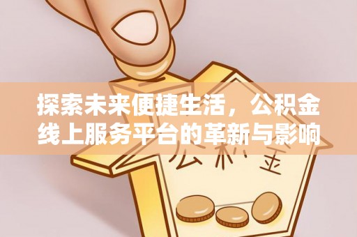 夏邑探索未来便捷生活，公积金线上服务平台的革新与影响