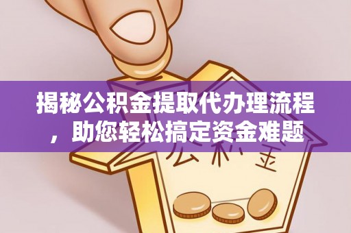 夏邑揭秘公积金提取代办理流程，助您轻松搞定资金难题