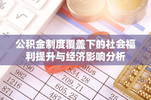 夏邑公积金制度覆盖下的社会福利提升与经济影响分析