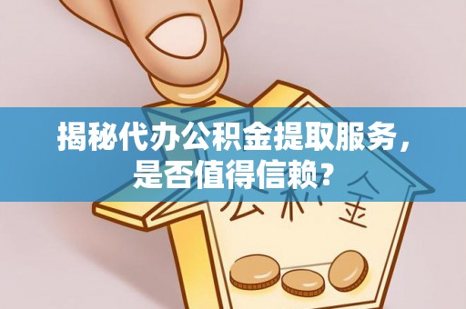 夏邑揭秘代办公积金提取服务，是否值得信赖？