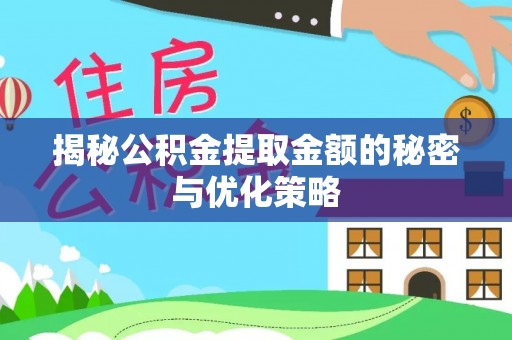 夏邑揭秘公积金提取金额的秘密与优化策略