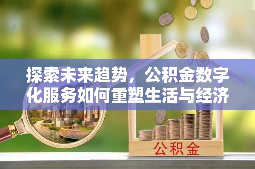 夏邑探索未来趋势，公积金数字化服务如何重塑生活与经济