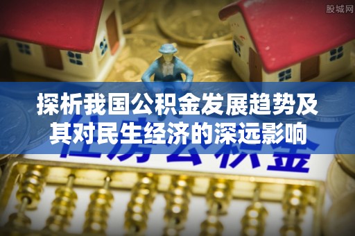 夏邑探析我国公积金发展趋势及其对民生经济的深远影响