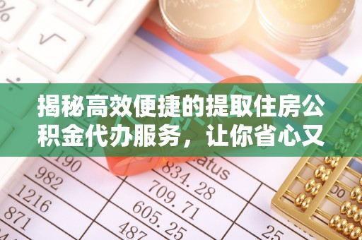 夏邑揭秘高效便捷的提取住房公积金代办服务，让你省心又省力