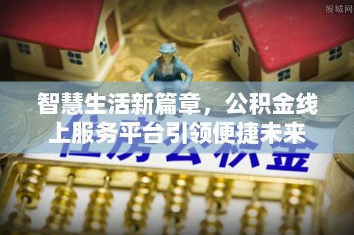 夏邑智慧生活新篇章，公积金线上服务平台引领便捷未来