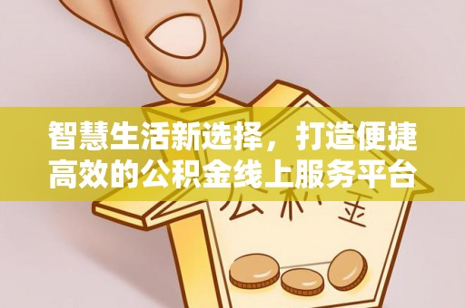 夏邑智慧生活新选择，打造便捷高效的公积金线上服务平台