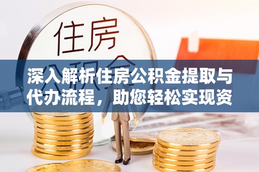 夏邑深入解析住房公积金提取与代办流程，助您轻松实现资金利用最大化