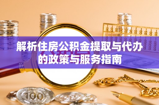 夏邑解析住房公积金提取与代办的政策与服务指南