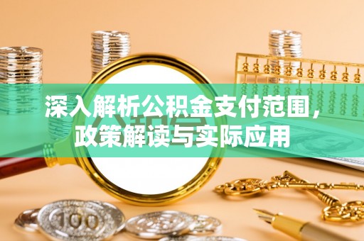 夏邑深入解析公积金支付范围，政策解读与实际应用