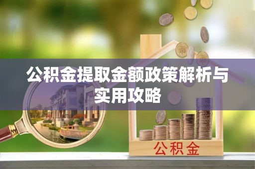 夏邑公积金提取金额政策解析与实用攻略