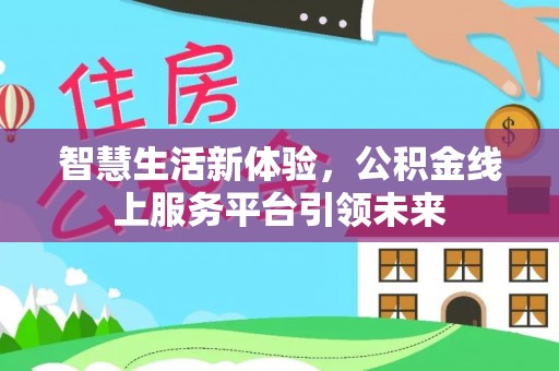 夏邑智慧生活新体验，公积金线上服务平台引领未来