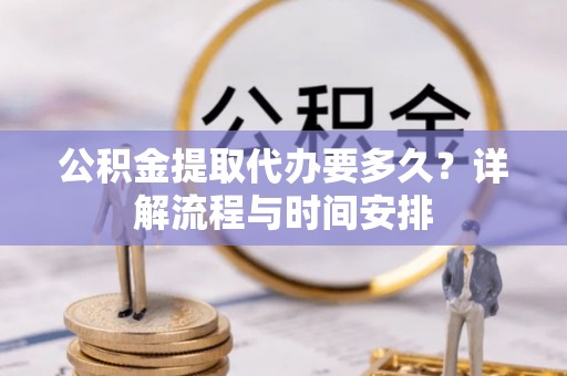 夏邑公积金提取代办要多久？详解流程与时间安排