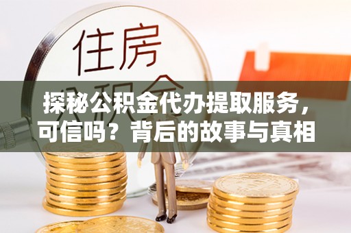 夏邑探秘公积金代办提取服务，可信吗？背后的故事与真相