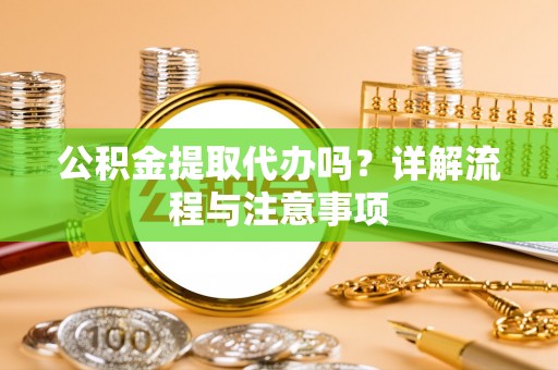 夏邑公积金提取代办吗？详解流程与注意事项