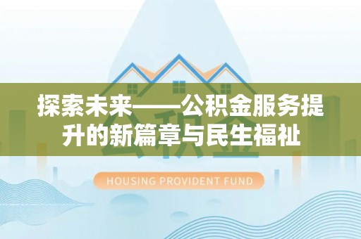 夏邑探索未来——公积金服务提升的新篇章与民生福祉