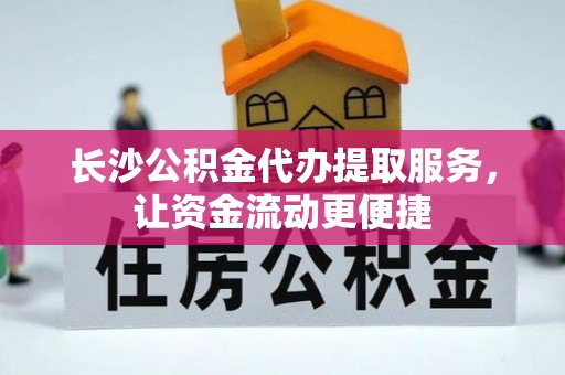 夏邑长沙公积金代办提取服务，让资金流动更便捷