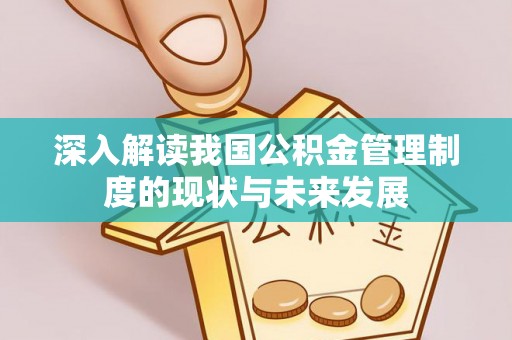 夏邑深入解读我国公积金管理制度的现状与未来发展