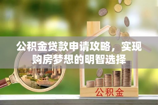 夏邑公积金贷款申请攻略，实现购房梦想的明智选择
