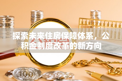 夏邑探索未来住房保障体系，公积金制度改革的新方向