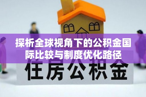 夏邑探析全球视角下的公积金国际比较与制度优化路径