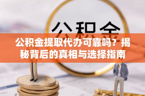 夏邑公积金提取代办可靠吗？揭秘背后的真相与选择指南