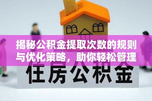 夏邑揭秘公积金提取次数的规则与优化策略，助你轻松管理财务