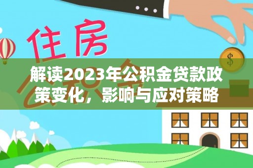 夏邑解读2023年公积金贷款政策变化，影响与应对策略