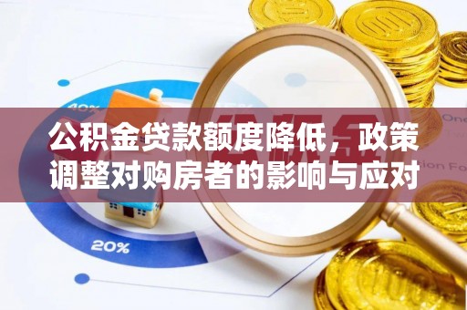 夏邑公积金贷款额度降低，政策调整对购房者的影响与应对策略